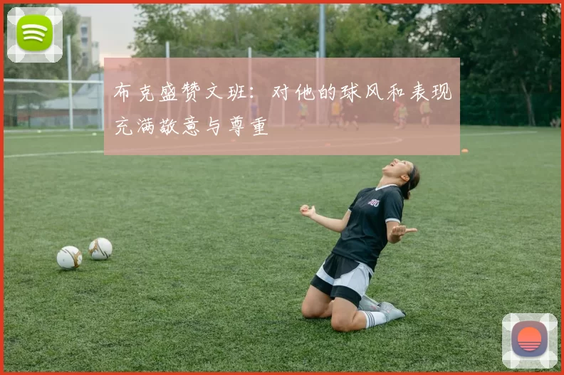 布克盛赞文班：对他的球风和表现充满敬意与尊重