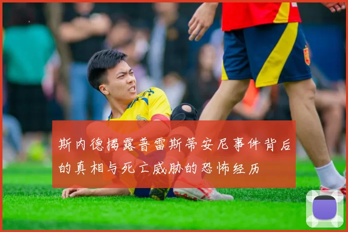 斯内德揭露普雷斯蒂安尼事件背后的真相与死亡威胁的恐怖经历